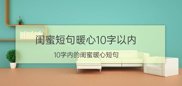 闺蜜短句暖心10字以内 10字内的闺蜜暖心短句